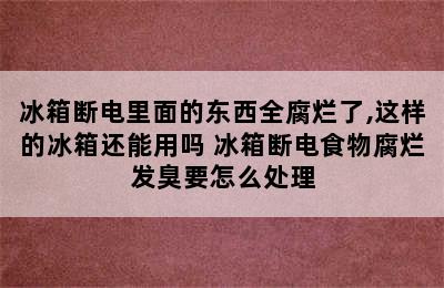 冰箱断电里面的东西全腐烂了,这样的冰箱还能用吗 冰箱断电食物腐烂发臭要怎么处理